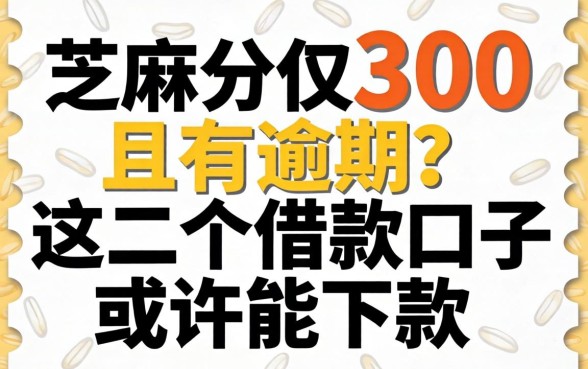 芝麻分仅300且有逾期？这几个借款口子或许能下款