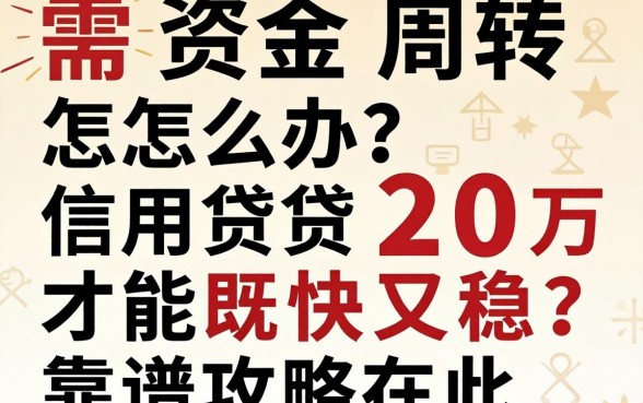 急需资金周转怎么办？信用贷怎么贷20万才能既快又稳？靠谱攻略在此