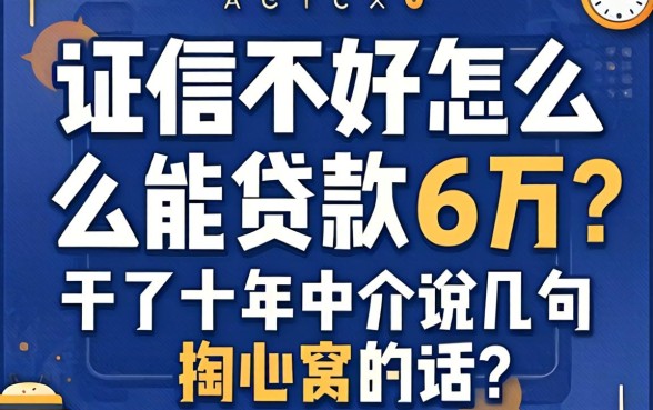 征信不好怎么能贷款6万？干了十年中介说几句掏心窝的话