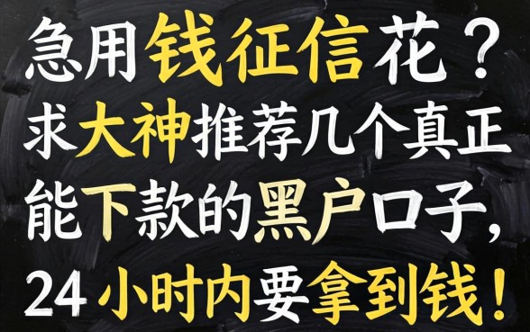 急用钱征信花?求大神推荐几个真正能下款的黑户口子,24小时内要拿到钱!