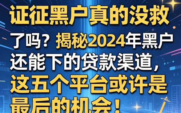 征信黑户真的没救了吗？揭秘2024年黑户还能下的贷款渠道，这五个平台或许是最后的机会！