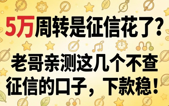 急需5万周转但征信花了?老哥亲测这几个不查征信的口子,下款稳!