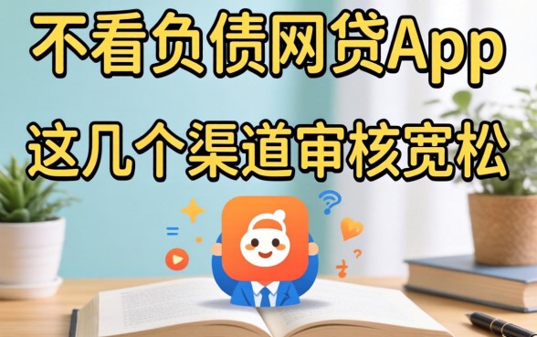 揭秘2026不看负债的网贷app，这几个渠道审核宽松