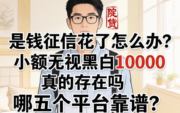 急需用钱征信花了怎么办?小额无视黑白10000真的存在吗?哪五个平台靠谱?