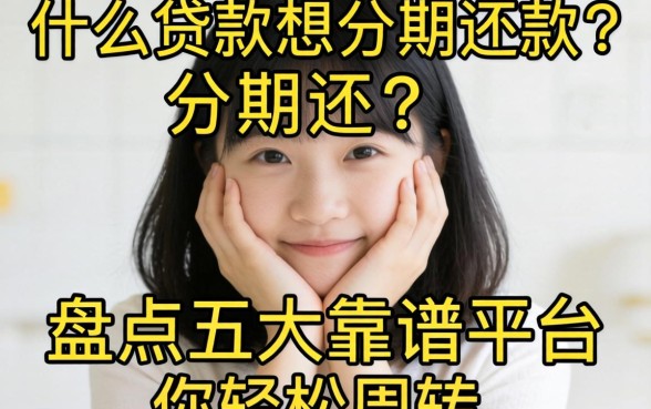 手头紧想分期还款?什么贷款软件可以分期还?盘点五大靠谱平台助你轻松周转