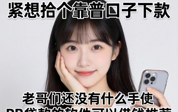 手头紧想找个靠谱口子下款，老哥们有没有什么贷款的软件可以借钱推荐一下？