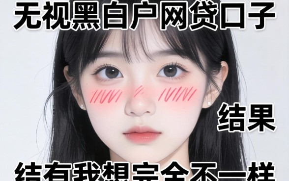 我试了那些所谓2026无视黑白户的网贷口子,结果和我想的完全不一样