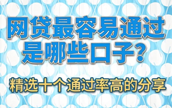 网贷最容易通过是哪些口子?精选十个通过率高的分享
