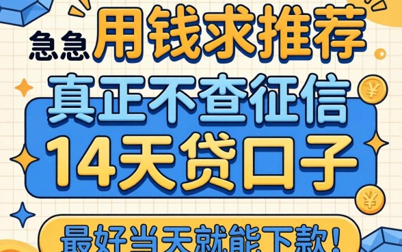 急用钱求推荐真正不查征信的14天贷口子，最好当天就能下款！