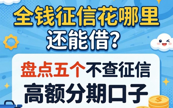 急需用钱征信花哪里还能借？盘点五个不查征信的高额分期口子