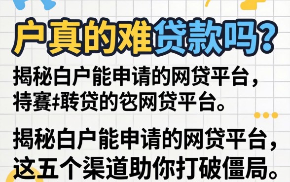 白户真的难贷款吗?揭秘白户能申请的网贷平台,这五个渠道助你打破僵局