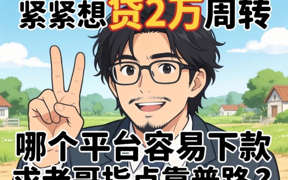 手头紧想贷2万周转,哪个平台容易下款?求老哥指点靠谱路子!