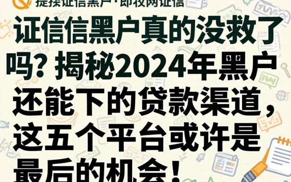 征信黑户真的没救了吗？揭秘2024年黑户还能下的贷款渠道，这五个平台或许是最后的机会！