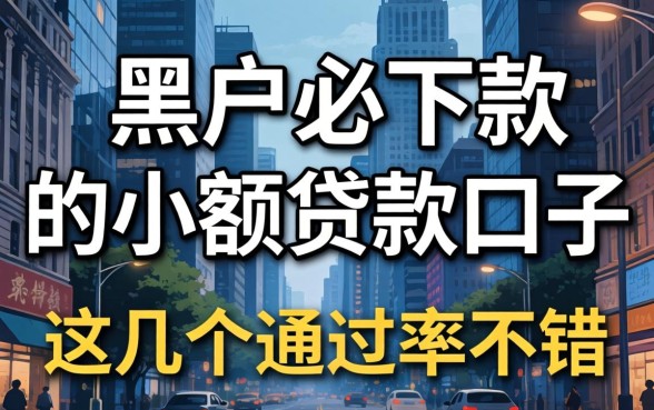 揭秘2026年黑户必下款的小额贷款口子，这几个通过率不错