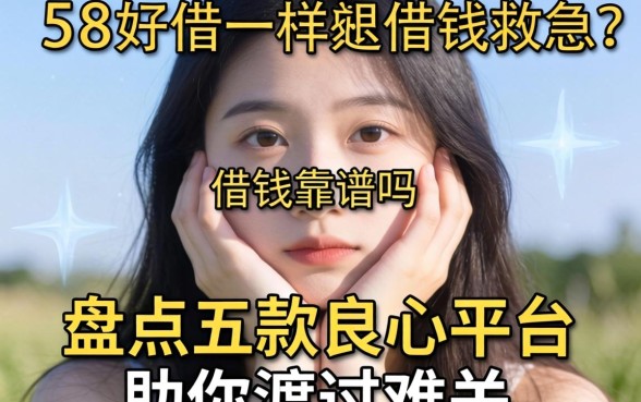 手头紧想借钱救急?类似58好借一样的借钱软件靠谱吗?盘点五款良心平台助你渡过难关