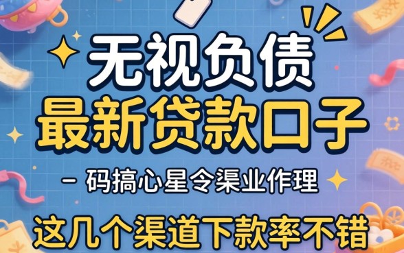 揭秘2026无视负债的最新贷款口子，这几个渠道下款率不错