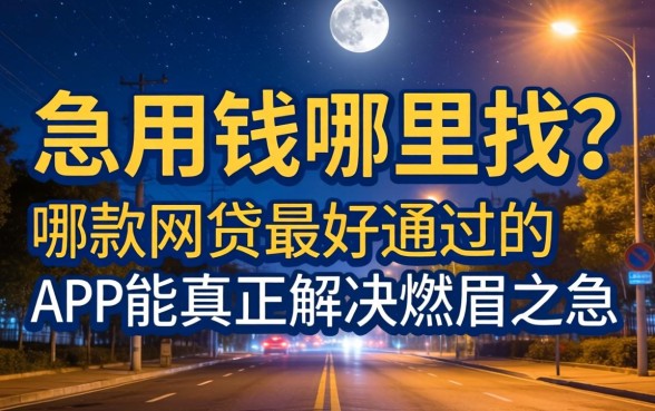 深夜急用钱哪里找？哪款网贷最好通过的APP能真正解决燃眉之急？