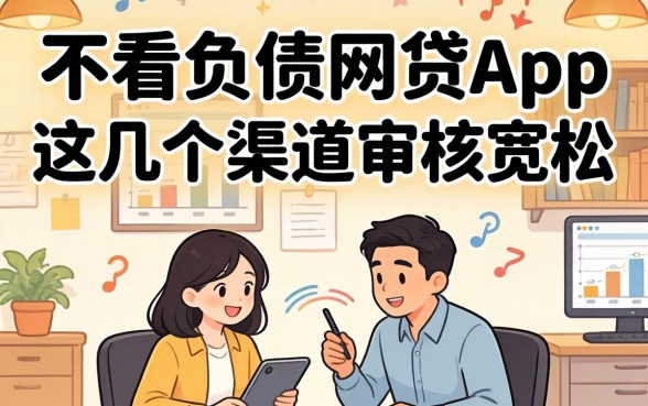 揭秘2026不看负债的网贷app，这几个渠道审核宽松