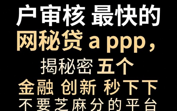 黑户审核最快的网贷app,揭秘五个金融创新秒下不要芝麻分的平台
