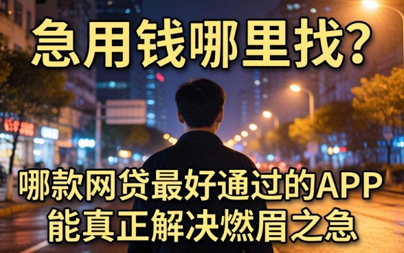 深夜急用钱哪里找？哪款网贷最好通过的APP能真正解决燃眉之急？