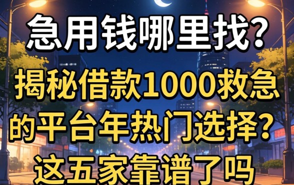 深夜急用钱哪里找？揭秘借款1000救急的平台2026年热门选择，这五家靠谱吗？
