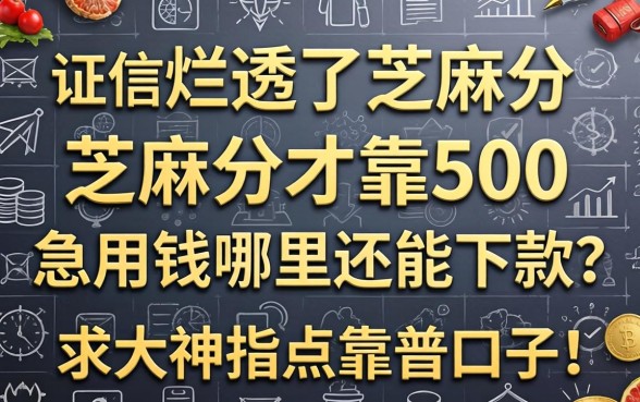 征信烂透了芝麻分才500，急用钱哪里还能下款？求大神指点靠谱口子！
