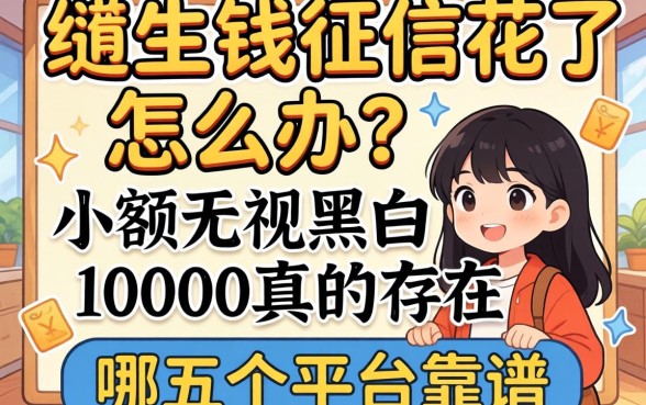 急需用钱征信花了怎么办?小额无视黑白10000真的存在吗?哪五个平台靠谱?