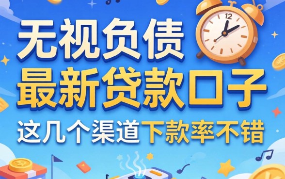 揭秘2026无视负债的最新贷款口子，这几个渠道下款率不错