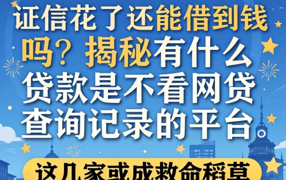 征信花了还能借到钱吗？揭秘有什么贷款是不看网贷查询记录的平台，这几家或成救命稻草