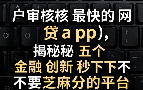 黑户审核最快的网贷app,揭秘五个金融创新秒下不要芝麻分的平台