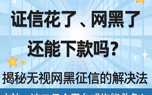 征信花了、网黑了还能下款吗？揭秘无视网黑征信的解决方法，这几个平台或许能救急！