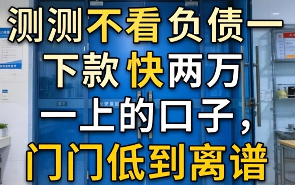 实测不看负债下款快两万一上的口子，门槛低到离谱