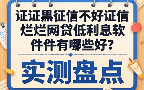 征信黑征信不好征信烂网贷低利息软件有哪些好？实测盘点