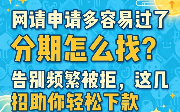 网贷申请多容易过的分期怎么找？告别频繁被拒，这几招助你轻松下款