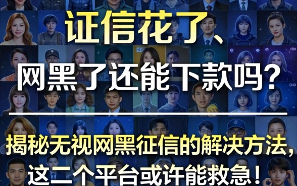 征信花了、网黑了还能下款吗？揭秘无视网黑征信的解决方法，这几个平台或许能救急！