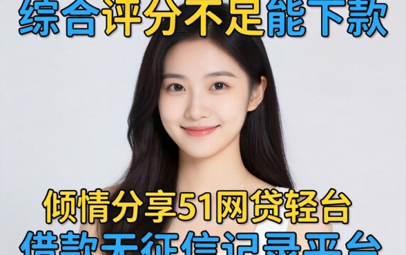 综合评分不足能下款的网贷平台,倾情分享5个轻松借款无征信记录的平台