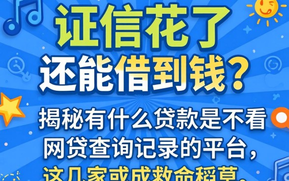 征信花了还能借到钱吗？揭秘有什么贷款是不看网贷查询记录的平台，这几家或成救命稻草
