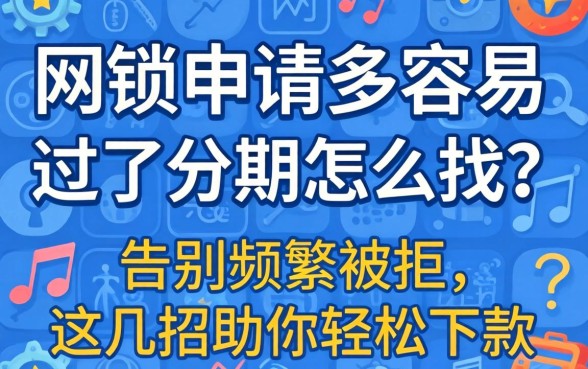 网贷申请多容易过的分期怎么找？告别频繁被拒，这几招助你轻松下款