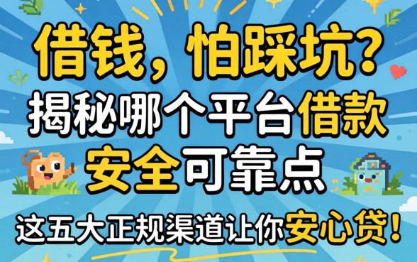 急需用钱却怕踩坑?揭秘哪个平台借款安全可靠点,这五大正规渠道让你安心贷!