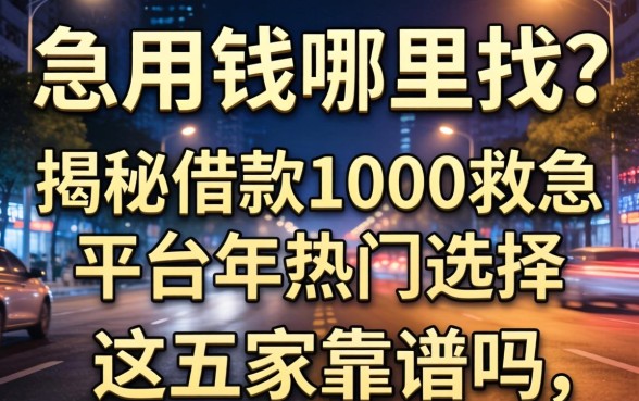 深夜急用钱哪里找？揭秘借款1000救急的平台2026年热门选择，这五家靠谱吗？