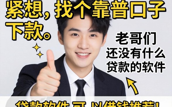 手头紧想找个靠谱口子下款，老哥们有没有什么贷款的软件可以借钱推荐一下？