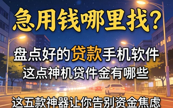 深夜急用钱哪里找?盘点好的贷款手机软件有哪些,这五款神器让你告别资金焦虑