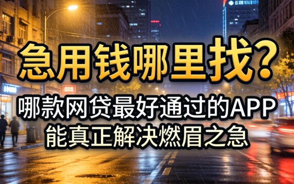 深夜急用钱哪里找？哪款网贷最好通过的APP能真正解决燃眉之急？