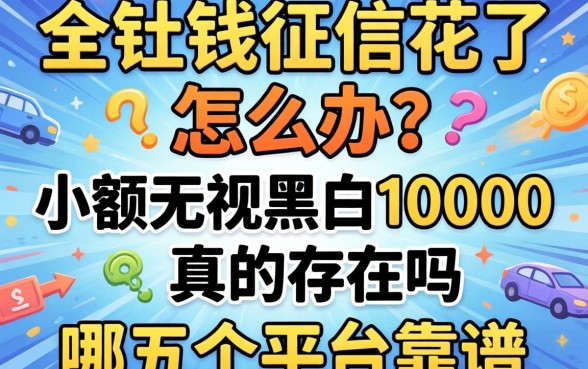 急需用钱征信花了怎么办?小额无视黑白10000真的存在吗?哪五个平台靠谱?