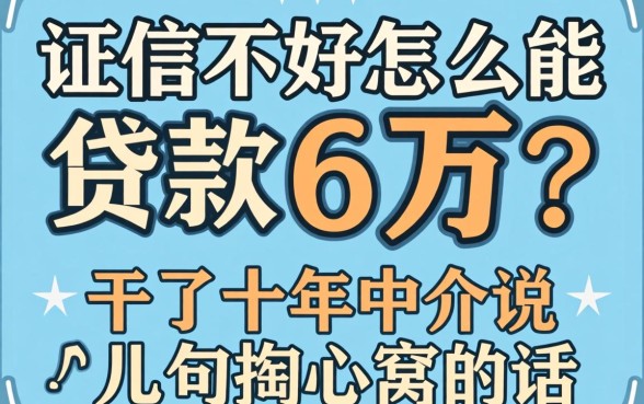 征信不好怎么能贷款6万？干了十年中介说几句掏心窝的话