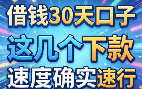 揭秘2026借钱30天的口子，这几个下款速度确实还行