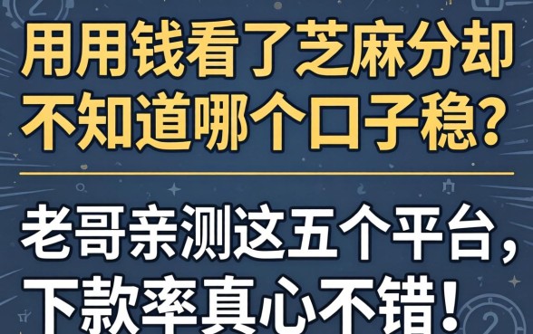 急用钱看了芝麻分却不知道哪个口子稳?老哥亲测这五个平台,下款率真心不错!