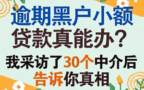 逾期黑户小额贷款真能办?我采访了30个中介后告诉你真相