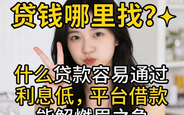 急需用钱哪里找？什么贷款容易通过利息低的平台借款能解燃眉之急？