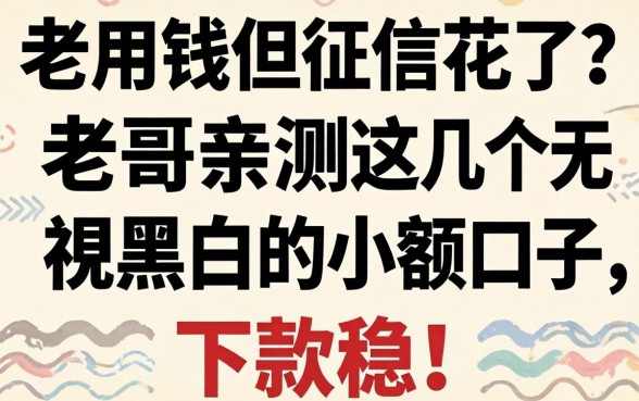 急用钱但征信花了？老哥亲测这几个无视黑白的小额口子，下款稳！